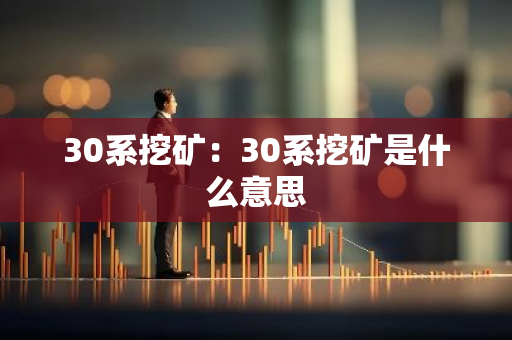 30系挖矿:30系挖矿是什么意思-第1张图片-智财锋资讯网 30系挖矿:30系挖矿是什么意思-第1张图片-智财锋资讯网