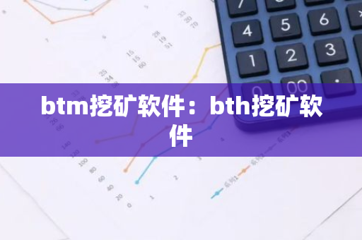 btm挖矿软件：bth挖矿软件
