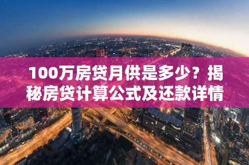 100万房贷月供是多少？揭秘房贷计算公式及还款详情