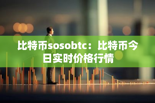 比特币sosobtc:比特币今日实时价格行情-第1张图片-智财锋资讯网 比特币sosobtc:比特币今日实时价格行情-第1张图片-智财锋资讯网
