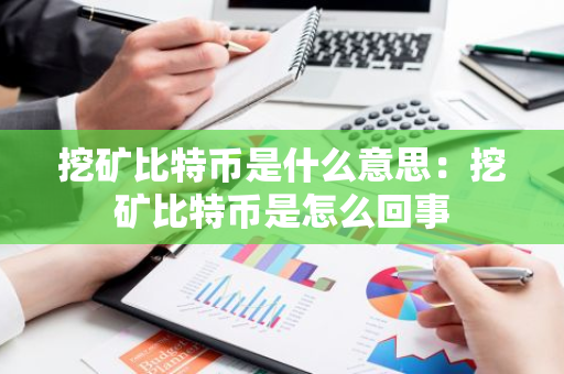 挖矿比特币是什么意思:挖矿比特币是怎么回事-第1张图片-智财锋资讯网 挖矿比特币是什么意思:挖矿比特币是怎么回事-第1张图片-智财锋资讯网