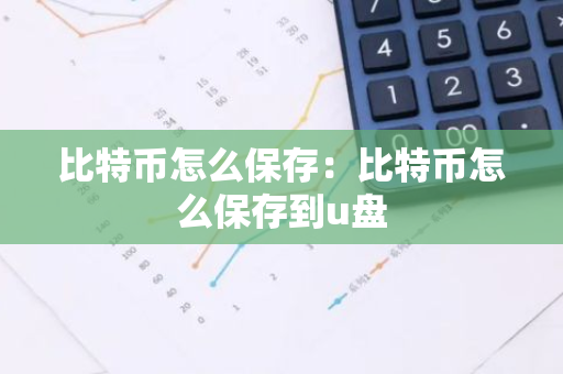 比特币怎么保存：比特币怎么保存到u盘