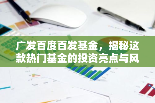 广发百度百发基金，揭秘这款热门基金的投资亮点与风险