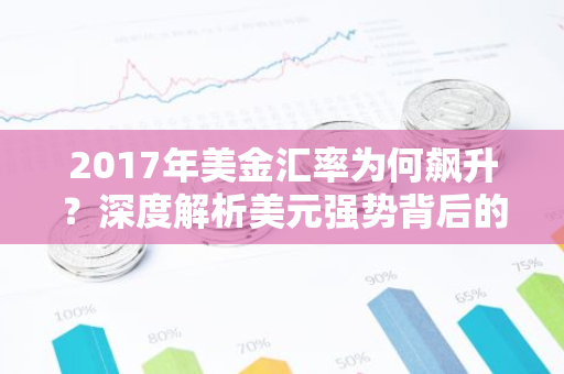 2017年美金汇率为何飙升？深度解析美元强势背后的原因