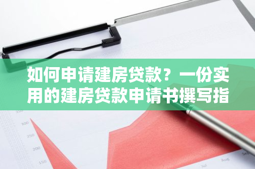 如何申请建房贷款？一份实用的建房贷款申请书撰写指南