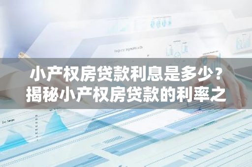 小产权房贷款利息是多少？揭秘小产权房贷款的利率之谜！