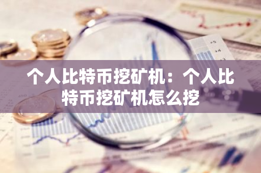 个人比特币挖矿机:个人比特币挖矿机怎么挖-第1张图片-智财锋资讯网 个人比特币挖矿机:个人比特币挖矿机怎么挖-第1张图片-智财锋资讯网
