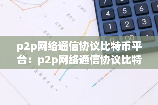 p2p网络通信协议比特币平台:p2p网络通信协议比特币平台有哪些-第1张图片-智财锋资讯网 p2p网络通信协议比特币平台:p2p网络通信协议比特币平台有哪些-第1张图片-智财锋资讯网