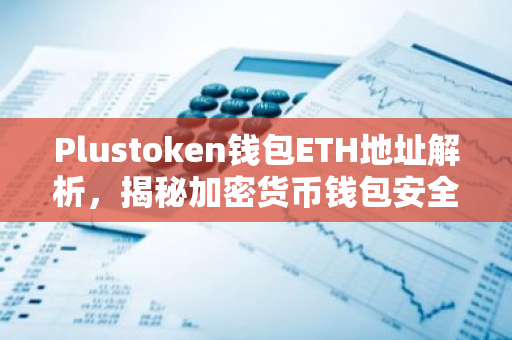 Plustoken钱包ETH地址解析，揭秘加密货币钱包安全风险