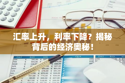 汇率上升，利率下降？揭秘背后的经济奥秘！