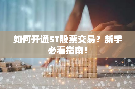 如何开通ST股票交易？新手必看指南！