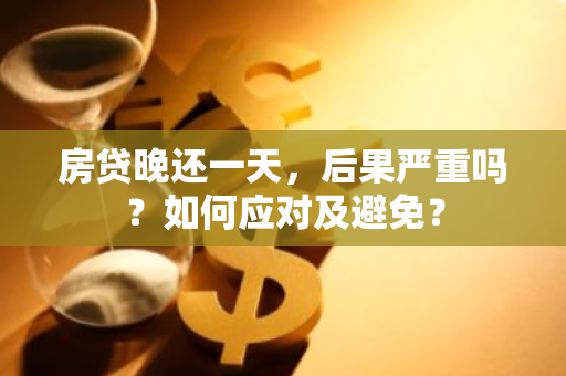房贷晚还一天，后果严重吗？如何应对及避免？