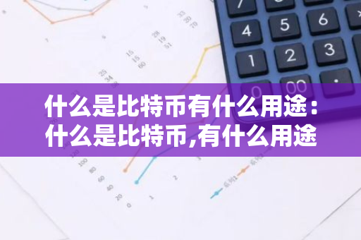 什么是比特币有什么用途:什么是比特币,有什么用途-第1张图片-智财锋资讯网 什么是比特币有什么用途:什么是比特币,有什么用途-第1张图片-智财锋资讯网