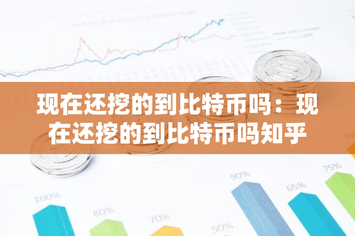 现在还挖的到比特币吗:现在还挖的到比特币吗知乎-第1张图片-智财锋资讯网 现在还挖的到比特币吗:现在还挖的到比特币吗知乎-第1张图片-智财锋资讯网