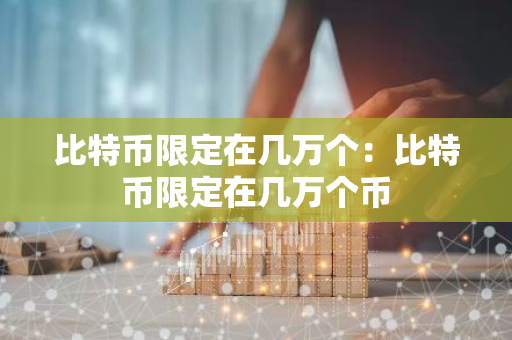 比特币限定在几万个:比特币限定在几万个币-第1张图片-智财锋资讯网 比特币限定在几万个:比特币限定在几万个币-第1张图片-智财锋资讯网