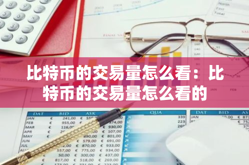 比特币的交易量怎么看:比特币的交易量怎么看的-第1张图片-智财锋资讯网 比特币的交易量怎么看:比特币的交易量怎么看的-第1张图片-智财锋资讯网