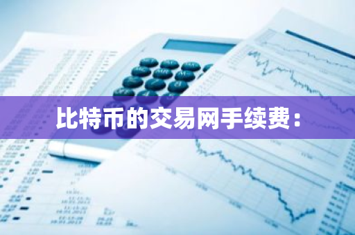 比特币的交易网手续费:-第1张图片-智财锋资讯网 比特币的交易网手续费:-第1张图片-智财锋资讯网