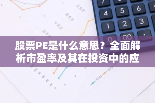 股票PE是什么意思？全面解析市盈率及其在投资中的应用