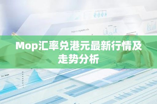 Mop汇率兑港元最新行情及走势分析