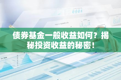 债券基金一般收益如何？揭秘投资收益的秘密！