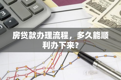 房贷款办理流程，多久能顺利办下来？