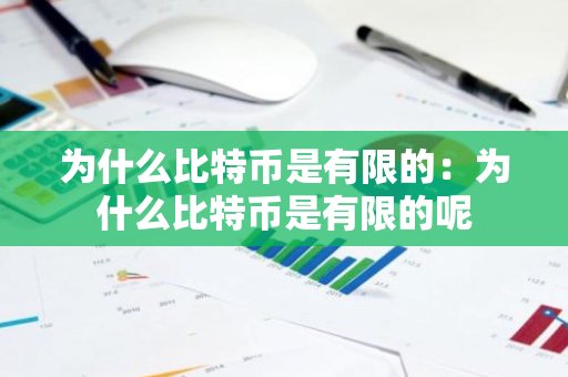 为什么比特币是有限的：为什么比特币是有限的呢-第1张图片-智财锋资讯网