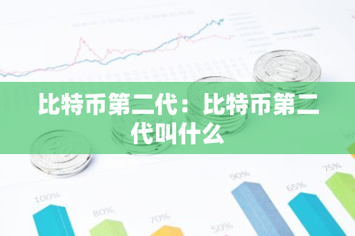 比特币第二代：比特币第二代叫什么-第1张图片-智财锋资讯网