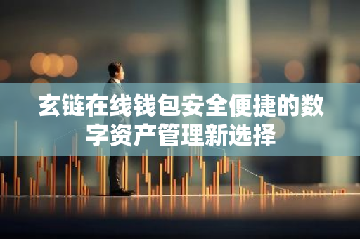 玄链在线钱包安全便捷的数字资产管理新选择-第1张图片-智财锋资讯网 玄链在线钱包安全便捷的数字资产管理新选择-第1张图片-智财锋资讯网