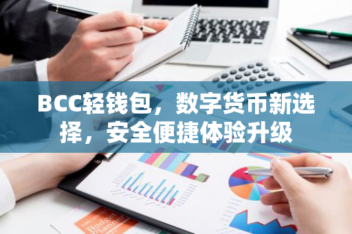 BCC轻钱包,数字货币新选择,安全便捷体验升级-第1张图片-智财锋资讯网 BCC轻钱包,数字货币新选择,安全便捷体验升级-第1张图片-智财锋资讯网