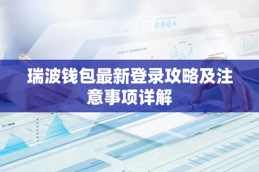 瑞波钱包最新登录攻略及注意事项详解-第1张图片-智财锋资讯网 瑞波钱包最新登录攻略及注意事项详解-第1张图片-智财锋资讯网