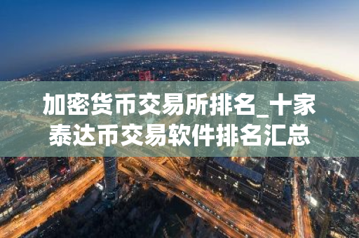 加密货币交易所排名_十家泰达币交易软件排名汇总