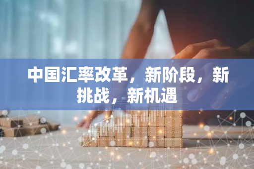 中国汇率改革，新阶段，新挑战，新机遇
