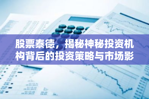 股票泰德，揭秘神秘投资机构背后的投资策略与市场影响力