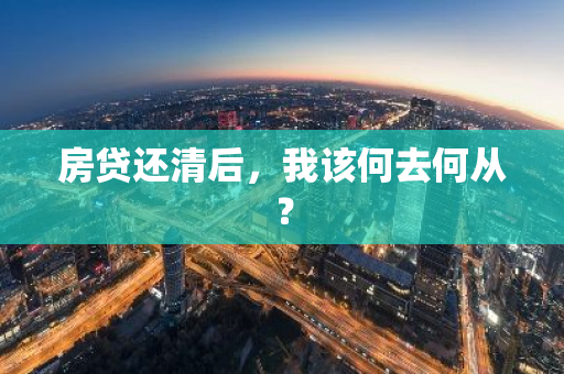 房贷还清后，我该何去何从？