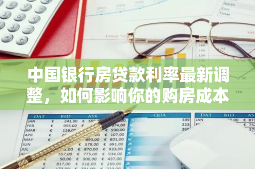 中国银行房贷款利率最新调整，如何影响你的购房成本？