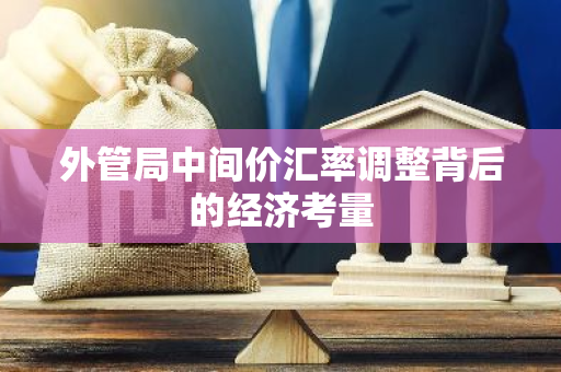 外管局中间价汇率调整背后的经济考量