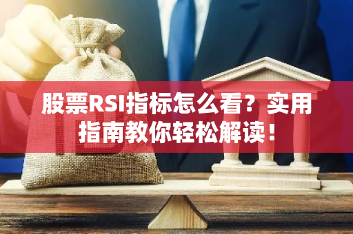 股票RSI指标怎么看？实用指南教你轻松解读！