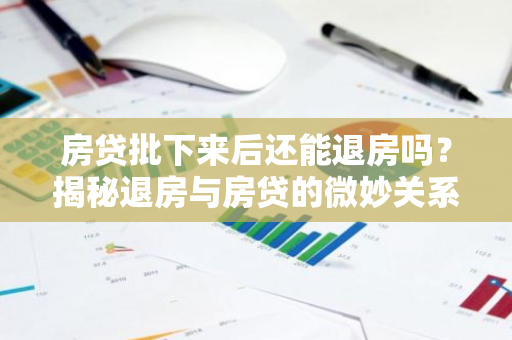 房贷批下来后还能退房吗？揭秘退房与房贷的微妙关系