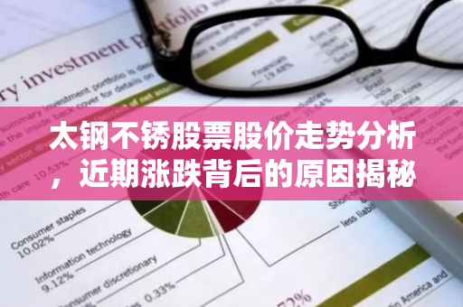 太钢不锈股票股价走势分析，近期涨跌背后的原因揭秘