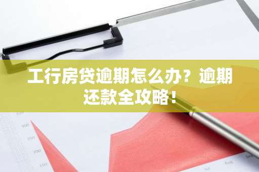 工行房贷逾期怎么办？逾期还款全攻略！