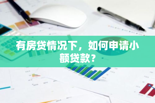 有房贷情况下，如何申请小额贷款？