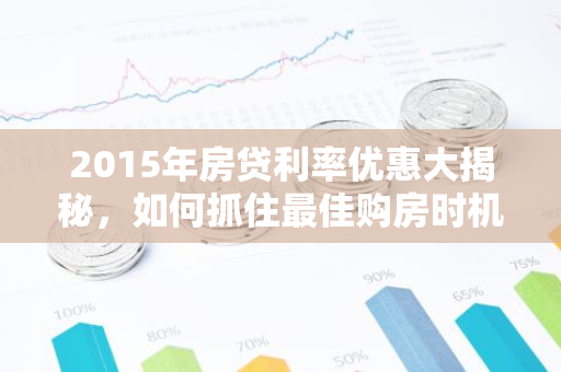 2015年房贷利率优惠大揭秘，如何抓住最佳购房时机？