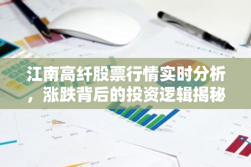 江南高纤股票行情实时分析，涨跌背后的投资逻辑揭秘