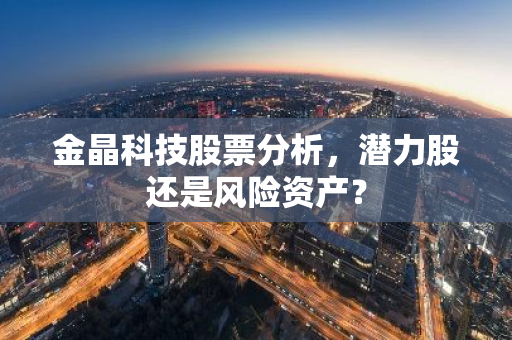 金晶科技股票分析，潜力股还是风险资产？