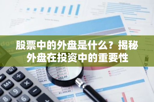 股票中的外盘是什么？揭秘外盘在投资中的重要性