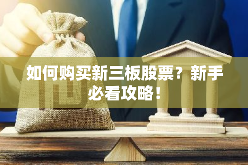 如何购买新三板股票？新手必看攻略！