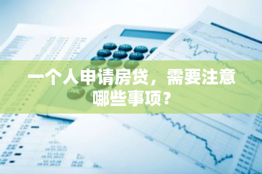 一个人申请房贷，需要注意哪些事项？