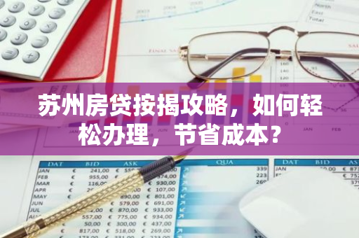 苏州房贷按揭攻略，如何轻松办理，节省成本？