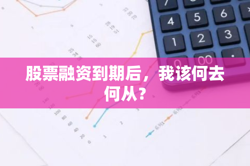 股票融资到期后，我该何去何从？