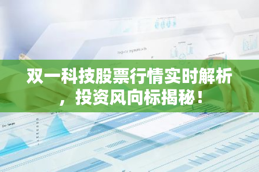 双一科技股票行情实时解析，投资风向标揭秘！